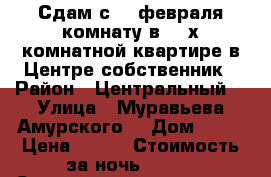 Сдам с 16 февраля комнату в 2- х комнатной квартире в Центре собственник › Район ­ Центральный  › Улица ­ Муравьева Амурского  › Дом ­ 25 › Цена ­ 500 › Стоимость за ночь ­ 500 › Стоимость за час ­ 100 - Хабаровский край, Хабаровск г. Недвижимость » Квартиры аренда посуточно   . Хабаровский край,Хабаровск г.